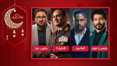 الاختيار والعائدون ومكتوب عليا وراجعين ياهوا يتصدرون التريند فى ثالث أيام السباق الرمضاني